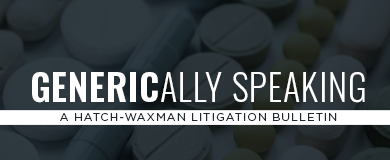 GENERICALLY SPEAKING: A HATCH-WAXMAN LITIGATION BULLETIN